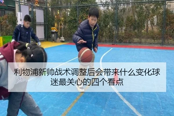利物浦新帅战术调整后会带来什么变化球迷最关心的四个看点